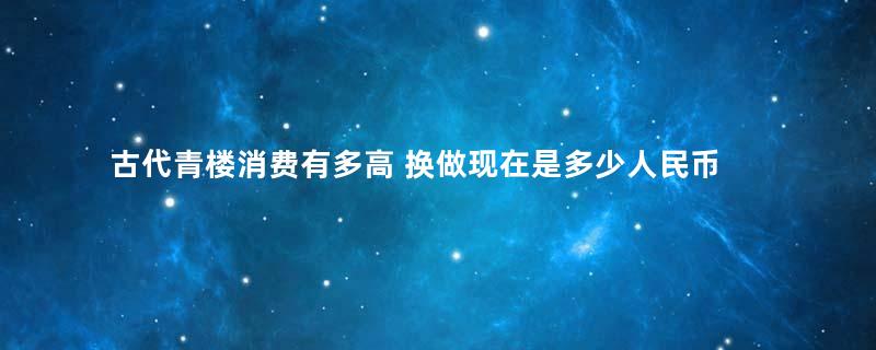 古代青楼消费有多高 换做现在是多少人民币